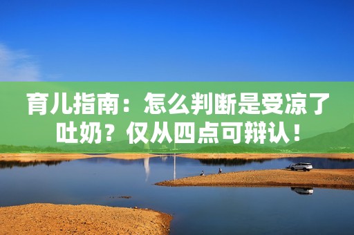 育儿指南：怎么判断是受凉了吐奶？仅从四点可辩认！