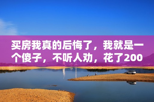 买房我真的后悔了，我就是一个傻子，不听人劝，花了200万买了房子，首付60万，贷款140万，每个月月供7200元，要还款360期，现在才还5年多，还有300多期要还，天呐，什么时候才是个头。  放着好好的日子不过，非要贷款140多万买房子，现在不敢消费不敢生病，想想以前没有贷款买房，1000元一件的衣服买了都不心疼，3000元的包包一年能买好几个，现在超过100的衣服都舍不得买，100以上的鞋子都要想半天，舍不得买！以前给孩子买奶粉一罐400多，现在就喝常温奶，就这样钱也不够花。 背着每月720