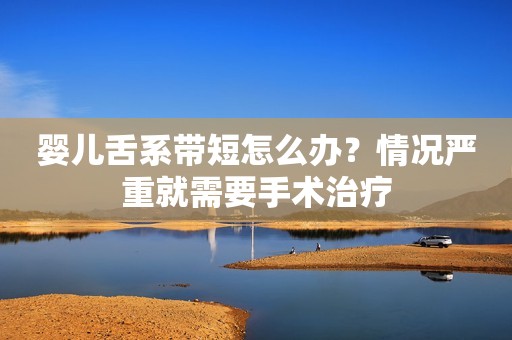 婴儿舌系带短怎么办？情况严重就需要手术治疗