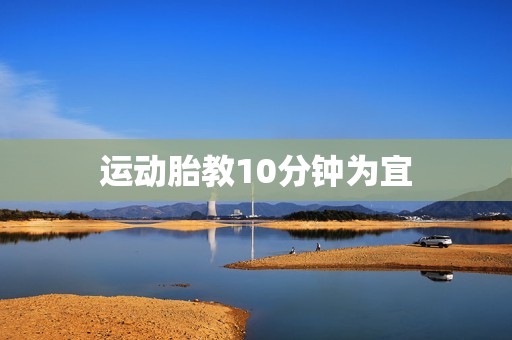 运动胎教10分钟为宜