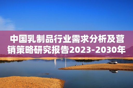 中国乳制品行业需求分析及营销策略研究报告2023-2030年