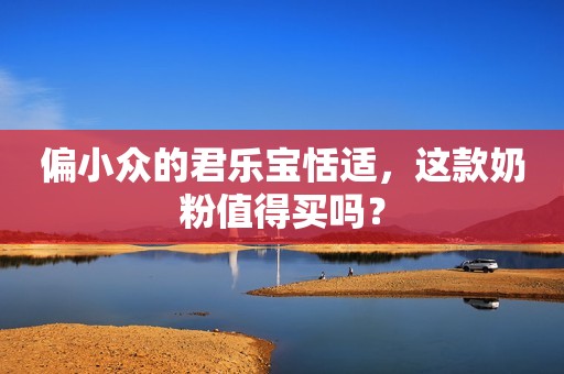 偏小众的君乐宝恬适，这款奶粉值得买吗？