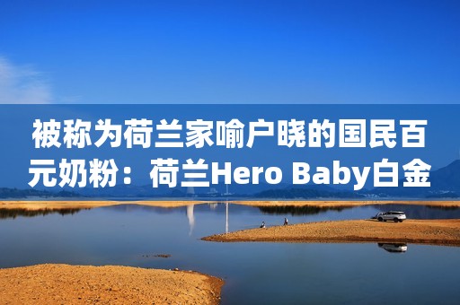 被称为荷兰家喻户晓的国民百元奶粉：荷兰Hero Baby白金怎么样？