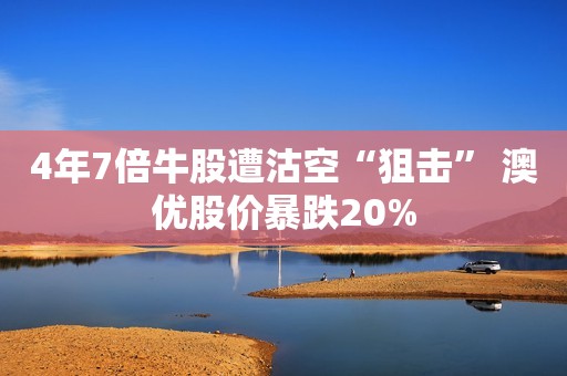 4年7倍牛股遭沽空“狙击” 澳优股价暴跌20%