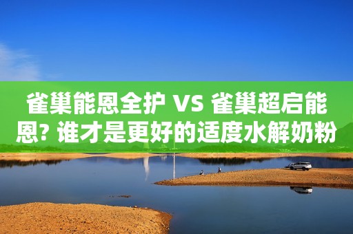 雀巢能恩全护 VS 雀巢超启能恩? 谁才是更好的适度水解奶粉