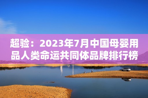 超验：2023年7月中国母婴用品人类命运共同体品牌排行榜