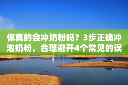 你真的会冲奶粉吗？3步正确冲泡奶粉，合理避开4个常见的误区