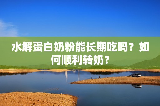 水解蛋白奶粉能长期吃吗？如何顺利转奶？