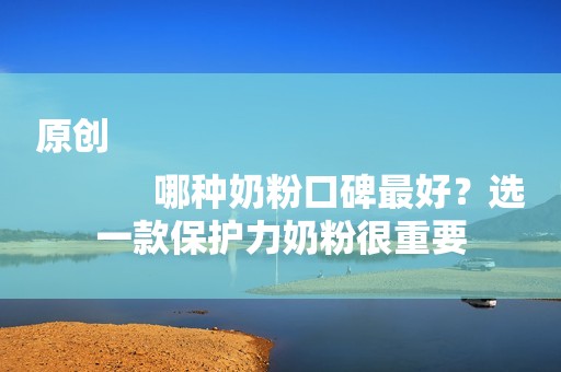 原创
            哪种奶粉口碑最好？选一款保护力奶粉很重要