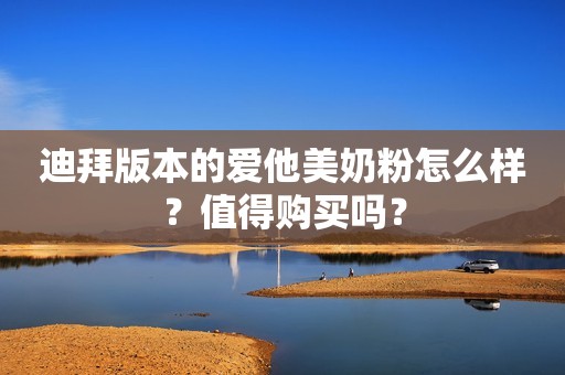 迪拜版本的爱他美奶粉怎么样？值得购买吗？