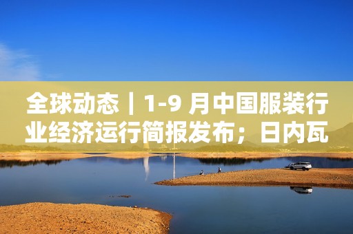 全球动态｜1-9 月中国服装行业经济运行简报发布；日内瓦高级钟表大赏奖项颁布；Inditex 集团携旗下四大品牌亮相进博会