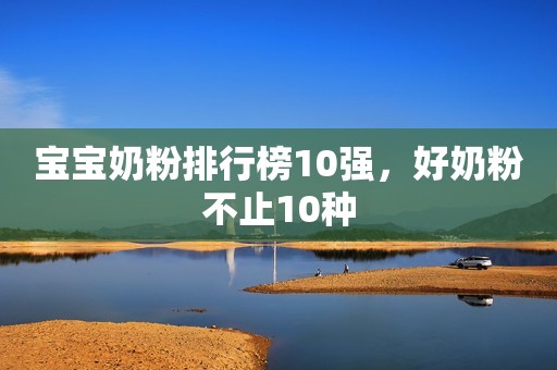 宝宝奶粉排行榜10强，好奶粉不止10种