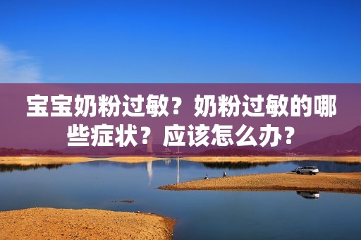 宝宝奶粉过敏？奶粉过敏的哪些症状？应该怎么办？