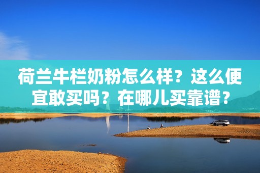 荷兰牛栏奶粉怎么样？这么便宜敢买吗？在哪儿买靠谱？