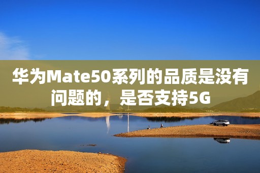 华为Mate50系列的品质是没有问题的，是否支持5G