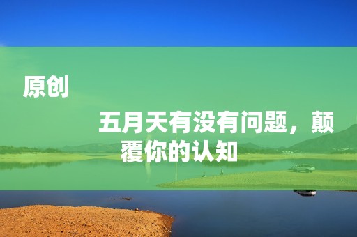 原创
            五月天有没有问题，颠覆你的认知