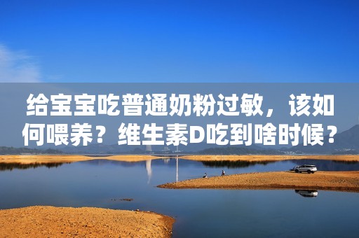 给宝宝吃普通奶粉过敏，该如何喂养？维生素D吃到啥时候？