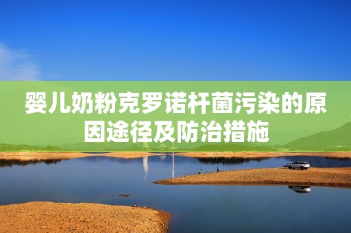 婴儿奶粉克罗诺杆菌污染的原因途径及防治措施