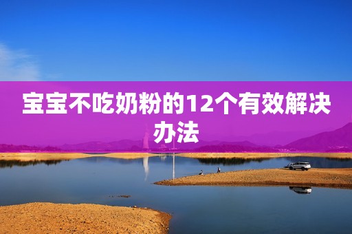 宝宝不吃奶粉的12个有效解决办法