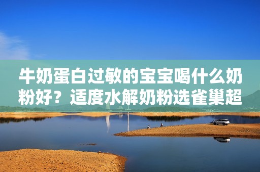 牛奶蛋白过敏的宝宝喝什么奶粉好？适度水解奶粉选雀巢超启能恩