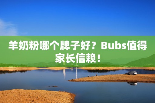 羊奶粉哪个牌子好？Bubs值得家长信赖！