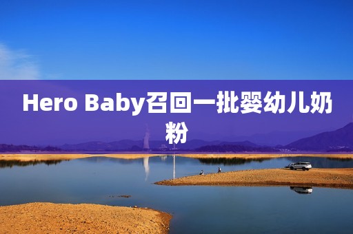 Hero Baby召回一批婴幼儿奶粉