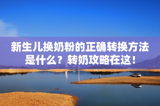 新生儿换奶粉的正确转换方法是什么？转奶攻略在这！