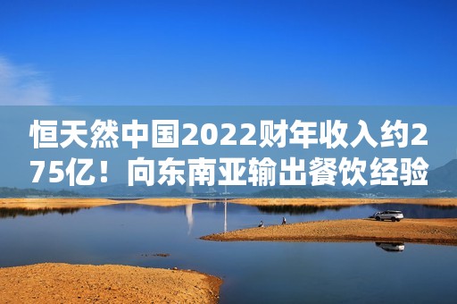 恒天然中国2022财年收入约275亿！向东南亚输出餐饮经验