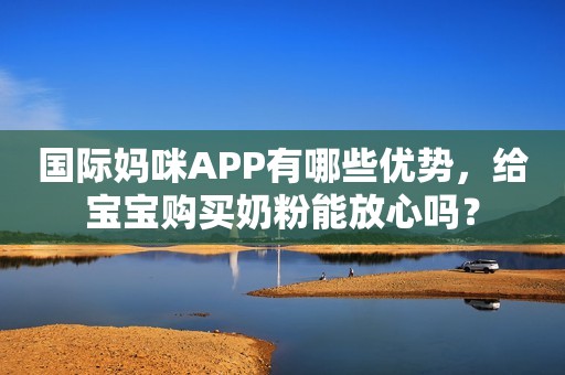 国际妈咪APP有哪些优势，给宝宝购买奶粉能放心吗？