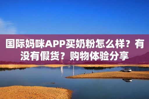 国际妈咪APP买奶粉怎么样？有没有假货？购物体验分享