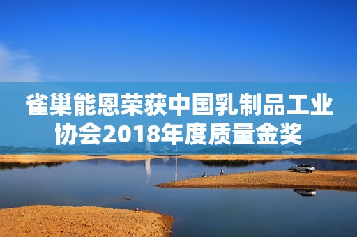 雀巢能恩荣获中国乳制品工业协会2018年度质量金奖