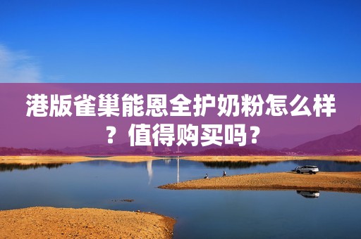 港版雀巢能恩全护奶粉怎么样？值得购买吗？