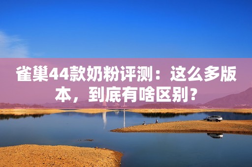 雀巢44款奶粉评测：这么多版本，到底有啥区别？