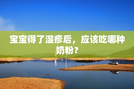 宝宝得了湿疹后，应该吃哪种奶粉？