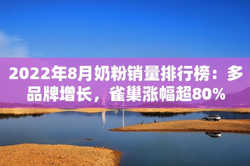 2022年8月奶粉销量排行榜：多品牌增长，雀巢涨幅超80%