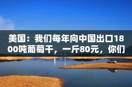 美国：我们每年向中国出口1800吨葡萄干，一斤80元，你们中国人抢着买； 中国：我们新疆葡萄干一斤只要19.9元，大家却只认进口的，没人愿意吃；  美国商人一直乐观，他们相信中国市场消费力是美国的10倍，所以在去年困难情况下，一路经过包装，贴标签，1500吨葡萄干上架到中国，一斤涨到30元以上。这遭受消费者吐槽的同时，很多人却照样买单，一部分原因是中国人崇洋媚外的心理，觉得进口的就是好的。  不过这几年还好，经过电商带货的发达，新疆葡萄干被更多的人知道，才发现原来我们自己国产的新疆吐鲁番葡萄干比