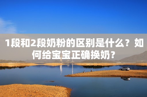 1段和2段奶粉的区别是什么？如何给宝宝正确换奶？