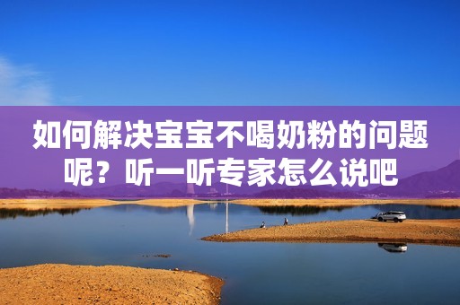 如何解决宝宝不喝奶粉的问题呢？听一听专家怎么说吧