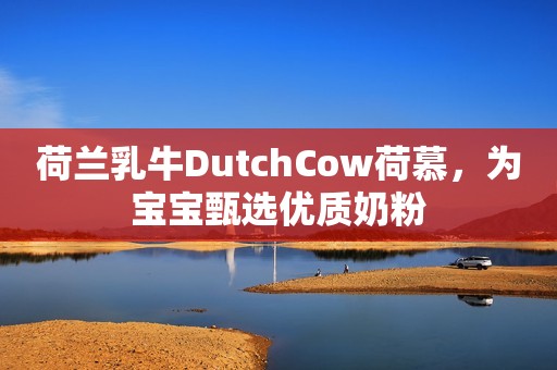 荷兰乳牛DutchCow荷慕，为宝宝甄选优质奶粉