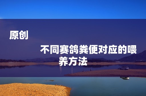 原创
            不同赛鸽粪便对应的喂养方法