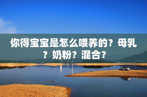 你得宝宝是怎么喂养的？母乳？奶粉？混合？