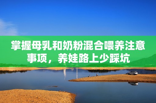 掌握母乳和奶粉混合喂养注意事项，养娃路上少踩坑