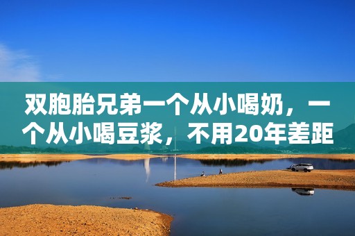 双胞胎兄弟一个从小喝奶，一个从小喝豆浆，不用20年差距凸显