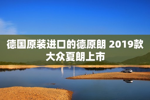 德国原装进口的德原朗 2019款大众夏朗上市