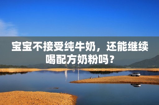 宝宝不接受纯牛奶，还能继续喝配方奶粉吗？