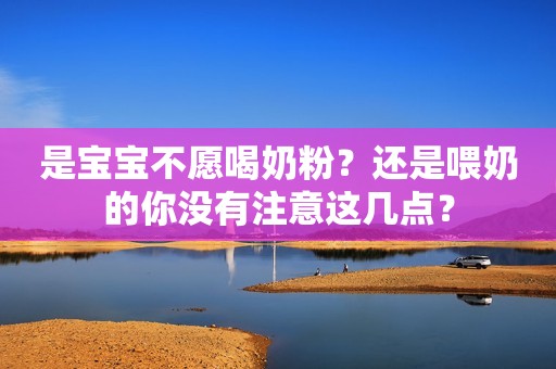 是宝宝不愿喝奶粉？还是喂奶的你没有注意这几点？