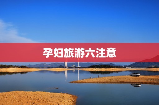 孕妇旅游六注意