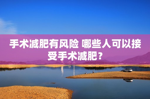 手术减肥有风险 哪些人可以接受手术减肥？