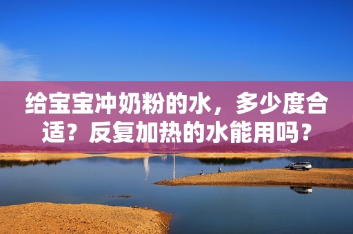 给宝宝冲奶粉的水，多少度合适？反复加热的水能用吗？