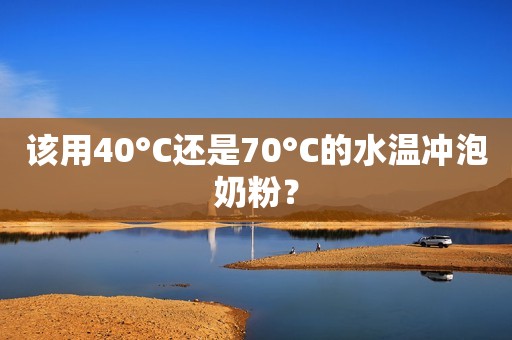 该用40°C还是70°C的水温冲泡奶粉？